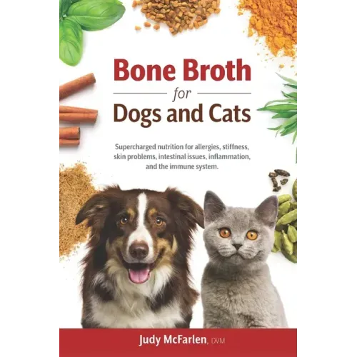 Bone Broth for Dogs and Cats: Supercharged nutrition for allergies, stiffness, skin problems, intestinal issues, inflammation and the immune system.