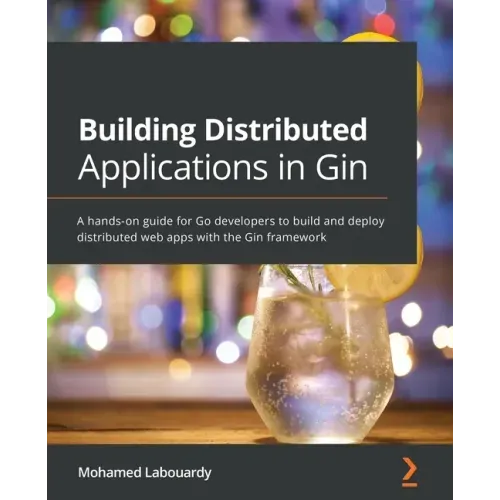 Building Distributed Applications in Gin: A hands-on guide for Go developers to build and deploy distributed web apps with the Gin framework