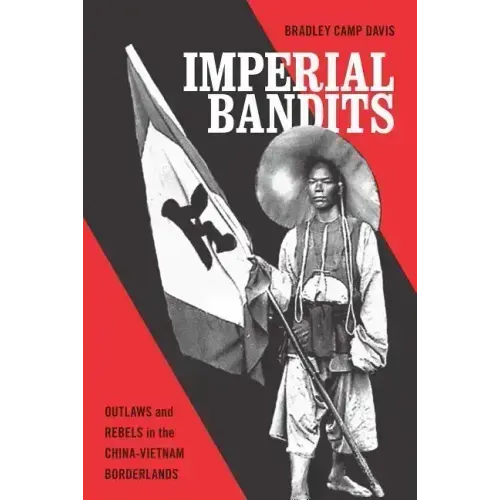 Imperial Bandits: Outlaws and Rebels in the China-Vietnam Borderlands