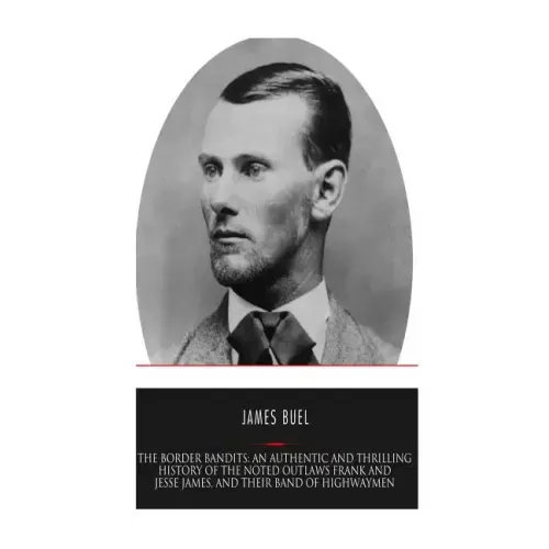 The Border Bandits: An Authentic and Thrilling History of the Noted Outlaws, Jesse and Frank James, and Their Bands of Highwaymen