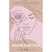 Good For You: 114 Mindful Practices Every Woman Can Adopt For A More Harmonious Life