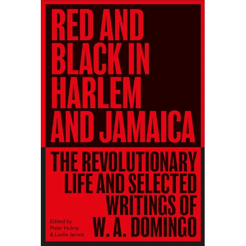 Red and Black in Harlem and Jamaica: The Revolutionary Life and Selected Writings of W. A. Domingo
