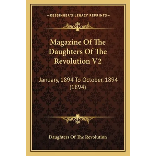Magazine Of The Daughters Of The Revolution V2: January, 1894 To October, 1894 (1894)