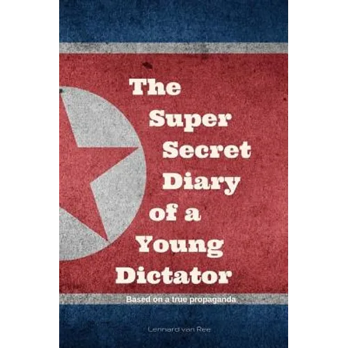 Kim Jong-un - The Super Secret Diary of a Young Dictator