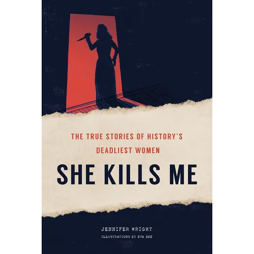 She Kills Me: The True Stories of History's Deadliest Women