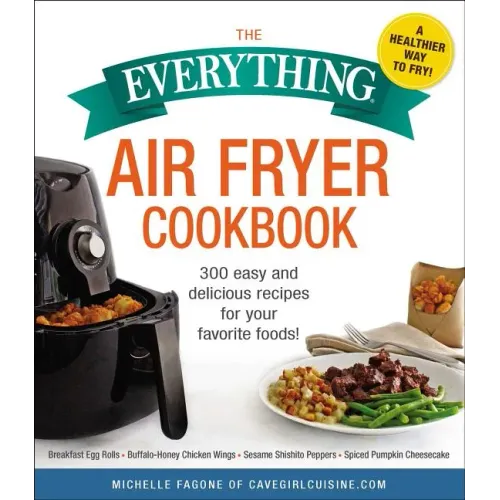 The Everything Air Fryer Cookbook: 300 Easy and Delicious Recipes for Your Favorite Foods!