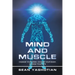 Mind and Muscle: Change Your Mind, Change Your Body, Change Your Life