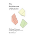 The Architecture of Disability: Buildings, Cities, and Landscapes Beyond Access