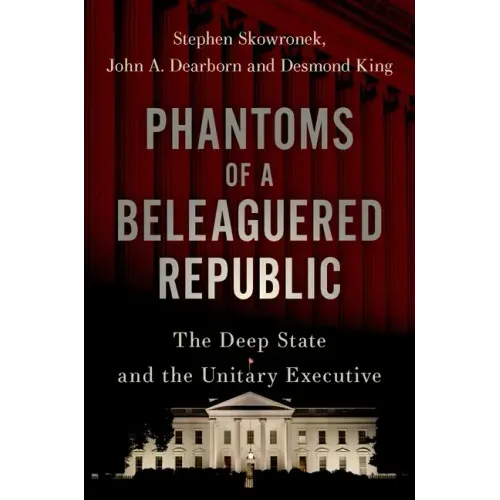 Phantoms of a Beleaguered Republic: The Deep State and the Unitary Executive