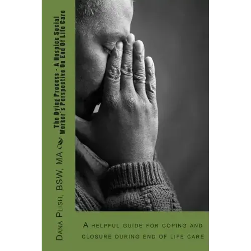 The Dying Process - A Hospice Social Worker's Perspective On End Of Life Care: A helpful guide for coping and closure during end of life care
