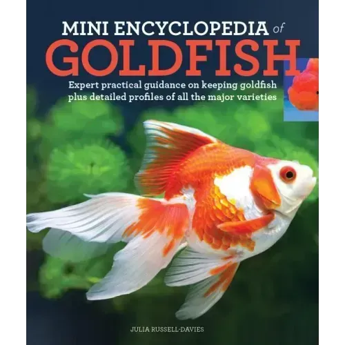 Mini Encyclopedia of Goldfish: Expert Practical Guidance on Keeping Goldfish Plus Detailed Profiles of All the Major Varieties