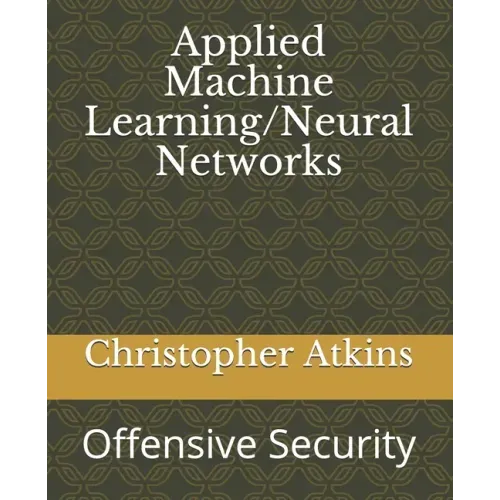 Applied Machine Learning/Neural Networks: Offensive Security