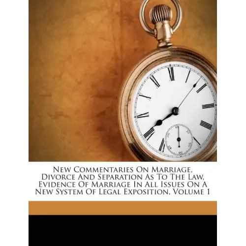 New Commentaries On Marriage, Divorce And Separation As To The Law, Evidence Of Marriage In All Issues On A New System Of Legal Exposition, Volume 1