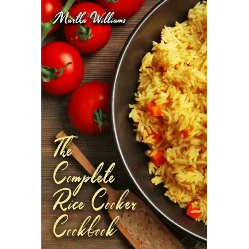 The Complete Rice Cooker Cookbook: Master Your Rice Cooker With 90 Insanely Delicious Recipes!