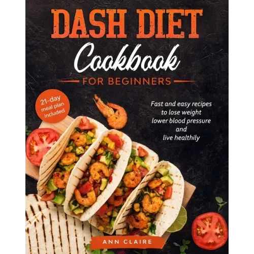 Dash Diet cookbook for beginners: Fast and Easy Recipes to Lose Weight, Lower Blood Pressure and Live Healthily. 21-day Meal Plan Included
