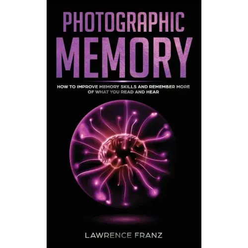 Photographic Memory: How to Improve Memory Skills and Remember More of What You Read and Hear