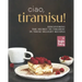 Ciao, Tiramisu!: Discovering the Secret to Tiramisu in 25 Recipes