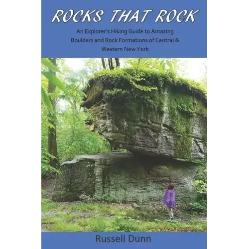 Rocks That Rock: An Explorer's Hiking Guide to Amazing Boulders and Rock Formations of Central & Western New York