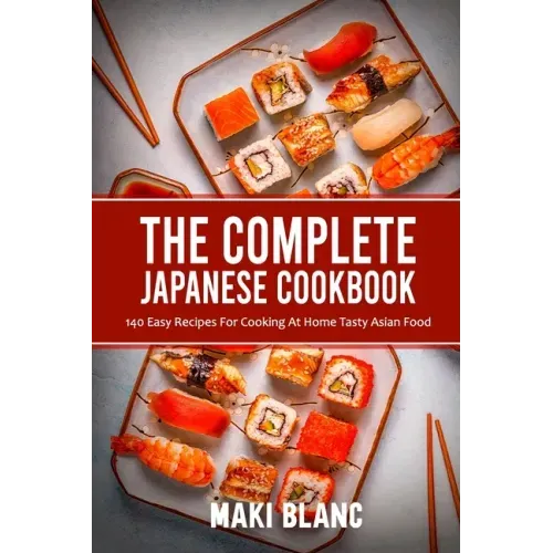 The Complete Japanese Cookbook: 140 Easy Recipes For Cooking At Home Tasty Asian Food