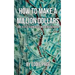 How to Make a Million Dollars: Proven Quick-Tips for Those Who Want to Earn BIG MONEY