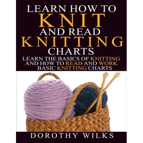 Learn How to Knit and Read Knitting Charts: Learn the Basics of Knitting and How to Read and Work Basic Knitting Charts