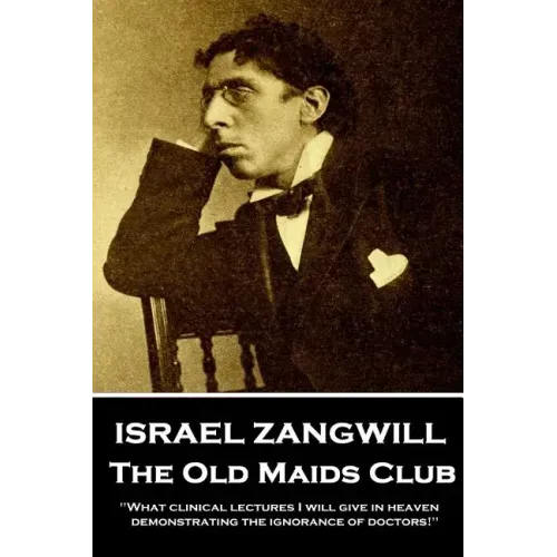 Israel Zangwill - The Old Maids Club: 'What clinical lectures I will give in heaven, demonstrating the ignorance of doctors!''