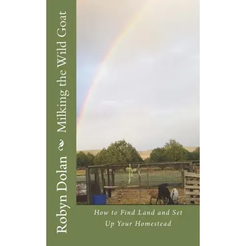 Milking the Wild Goat: How to Find Land and Set Up Your Homestead