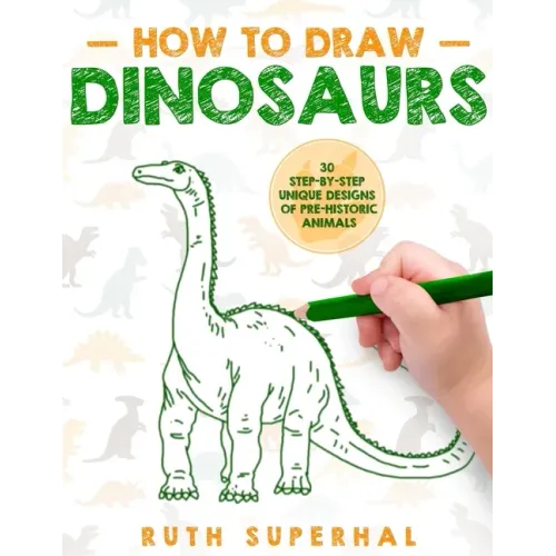 How To Draw Dinosaurs: 30 Step-By-Step Unique Designs of Pre-Historic Animals
