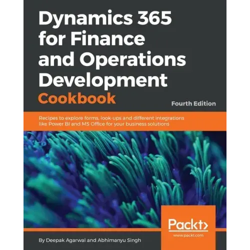 Dynamics 365 for Finance and Operations Development Cookbook - Fourth Edition: Recipes to explore forms, look-ups and different integrations like Powe