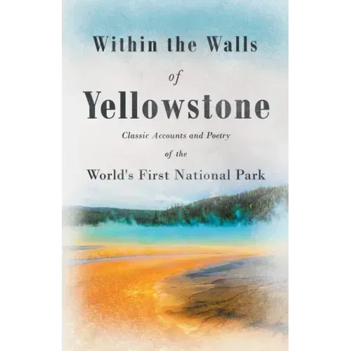 Within the Walls of Yellowstone - Classic Accounts and Poetry of the World's First National Park