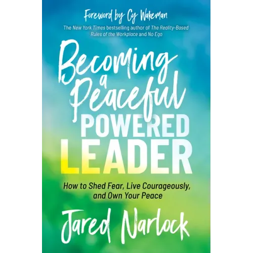 Becoming a Peaceful Powered Leader: How to Shed Fear, Live Courageously, and Own Your Peace