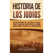 Historia de los judíos: Una guía fascinante de la historia de los judíos, desde los antiguos israelitas hasta la Segunda Guerra Mundial, pasando por e