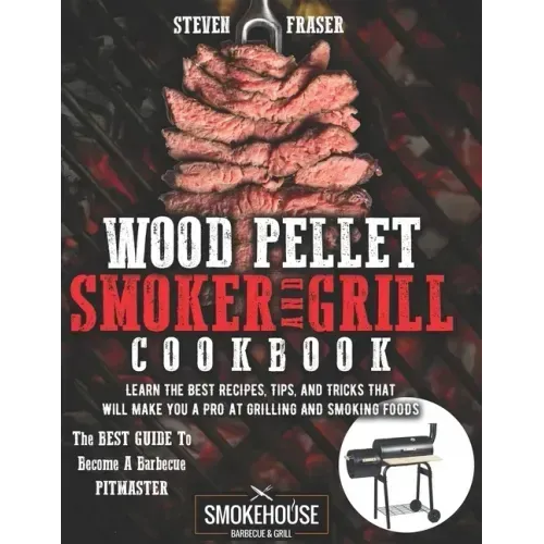 Wood Pellet Smoker And Grill Cookbook: The Best Guide To Become A Barbecue Pitmaster. Learn The Best Recipes, Tips, And Tricks That Will Make You A PR
