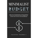 Minimalist Budget: How to Use Minimalism in Your Favor to Finally Get Your Finances in Order and Achieve the Lifestyle of Your Dreams.