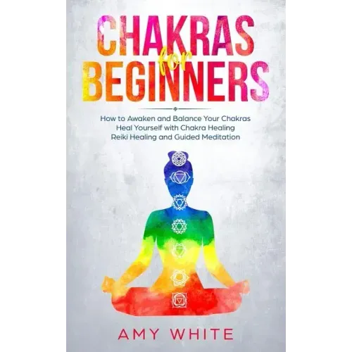 Chakras: For Beginners - How to Awaken and Balance Your Chakras and Heal Yourself with Chakra Healing, Reiki Healing and Guided