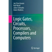 Logic Gates, Circuits, Processors, Compilers and Computers