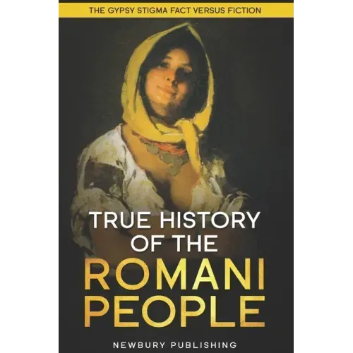 True History of the Romani People: The Gypsy Stigma: Fact Versus Fiction