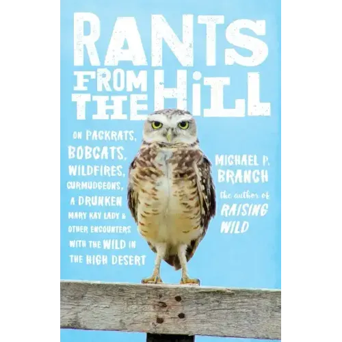 Rants from the Hill: On Packrats, Bobcats, Wildfires, Curmudgeons, a Drunken Mary Kay Lady, and Otherencounters with the Wild in the High Desert