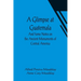 A Glimpse at Guatemala; And Some Notes on the Ancient Monuments of Central America