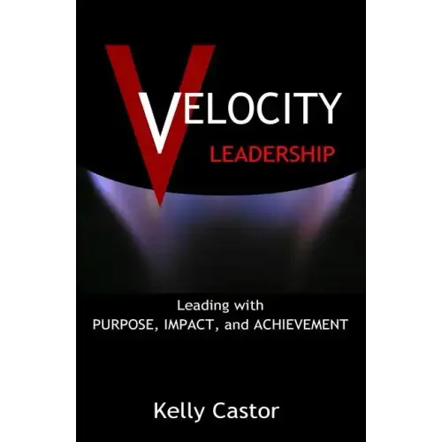 Velocity Leadership: Leading with Purpose, Impact and Achievement