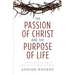 The Passion of Christ and the Purpose of Life: A Powerful Message of Hope for Those Who Place Their Faith in Christ