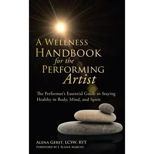 A Wellness Handbook for the Performing Artist: The Performer's Essential Guide to Staying Healthy in Body, Mind, and Spirit