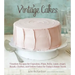 Vintage Cakes: Timeless Recipes for Cupcakes, Flips, Rolls, Layer, Angel, Bundt, Chiffon, and Icebox Cakes for Today's Sweet Tooth [A Baking Book}