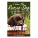 I Love My Rescue Dog: Stories That Will Warm Your Heart and Lift Your Spirit
