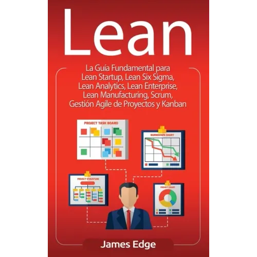 Lean: La Guía Fundamental para Lean Startup, Lean Six Sigma, Lean Analytics, Lean Enterprise, Lean Manufacturing, Scrum, Ges