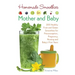 Homemade Smoothies for Mother and Baby: 300 Healthy Fruit and Green Smoothies for Preconception, Pregnancy, Nursing and Baby's First Years