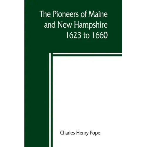 The pioneers of Maine and New Hampshire, 1623 to 1660; a descriptive list, drawn from records of the colonies, towns, churches, courts and other conte