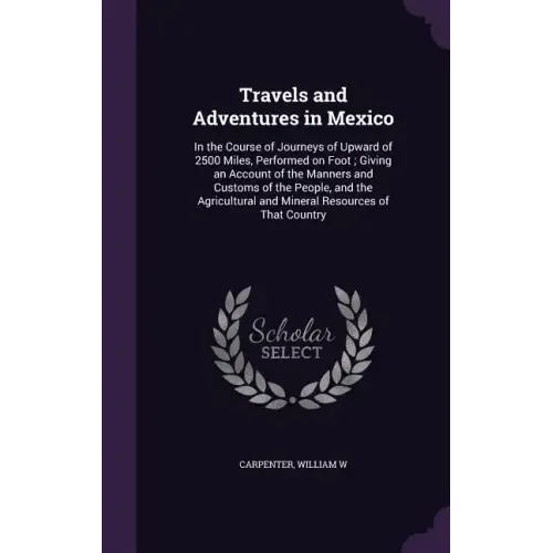 Travels and Adventures in Mexico: In the Course of Journeys of Upward of 2500 Miles, Performed on Foot; Giving an Account of the Manners and Customs o