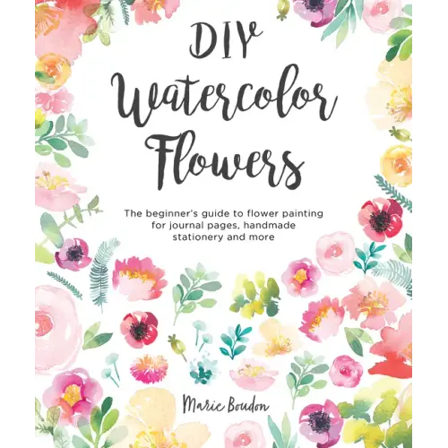 DIY Watercolor Flowers: The Beginner's Guide to Flower Painting for Journal Pages, Handmade Stationery and More
