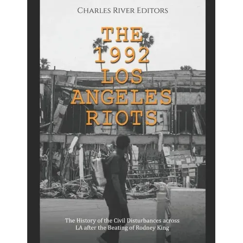 The 1992 Los Angeles Riots: The History of the Civil Disturbances across LA after the Beating of Rodney King